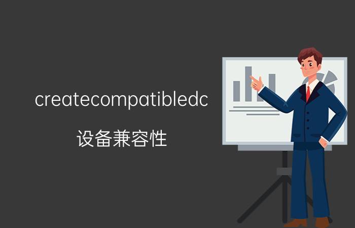 createcompatibledc 设备兼容性，设备上下文，创建兼容的设备